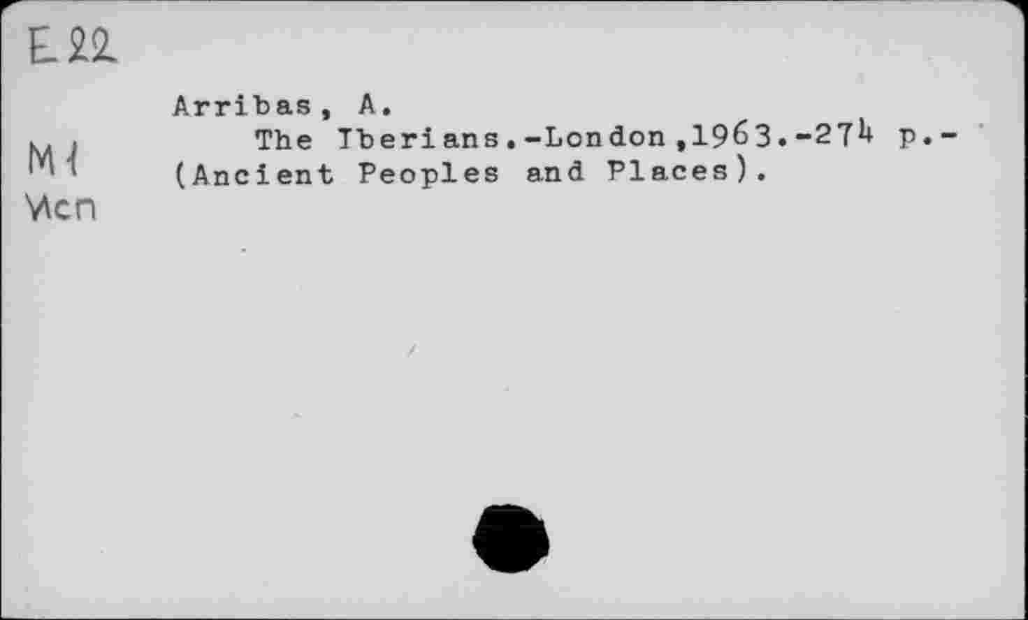 ﻿ER
Ml
Wen
Arribas, A.
The Tberians.-London ,19бЗ.-STU p. (Ancient Peoples and Places).